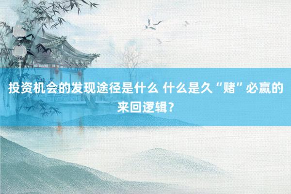 投资机会的发现途径是什么 什么是久“赌”必赢的来回逻辑？