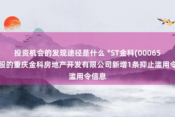 投资机会的发现途径是什么 *ST金科(000656)控股的重庆金科房地产开发有限公司新增1条抑止滥用令信息