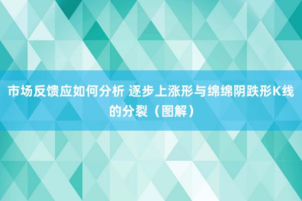 市场反馈应如何分析 逐步上涨形与绵绵阴跌形K线的分裂（图解）