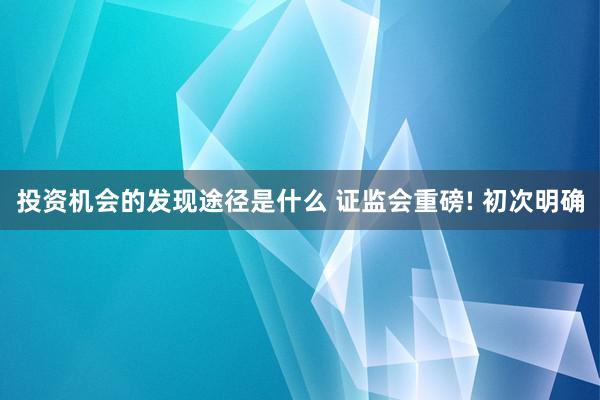 投资机会的发现途径是什么 证监会重磅! 初次明确