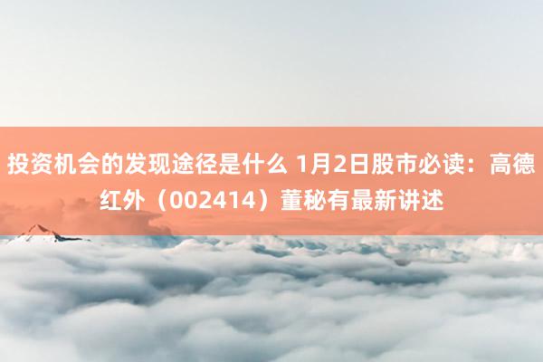 投资机会的发现途径是什么 1月2日股市必读：高德红外（002414）董秘有最新讲述