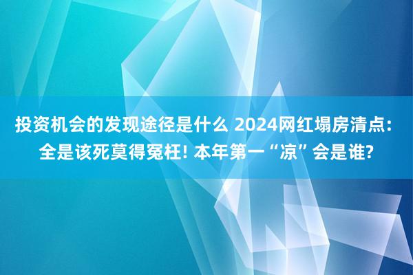 投资机会的发现途径是什么 2024网红塌房清点: 全是该死莫得冤枉! 本年第一“凉”会是谁?