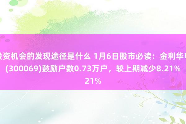 投资机会的发现途径是什么 1月6日股市必读：金利华电(300069)鼓励户数0.73万户，较上期减少8.21%