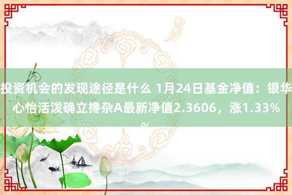 投资机会的发现途径是什么 1月24日基金净值：银华心怡活泼确立搀杂A最新净值2.3606，涨1.33%