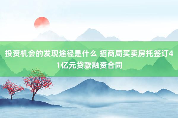 投资机会的发现途径是什么 招商局买卖房托签订41亿元贷款融资合同