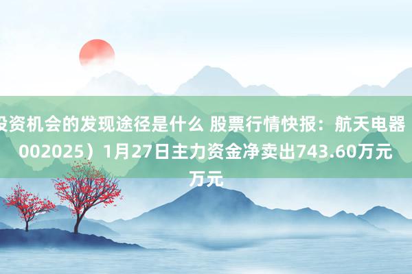 投资机会的发现途径是什么 股票行情快报：航天电器（002025）1月27日主力资金净卖出743.60万元