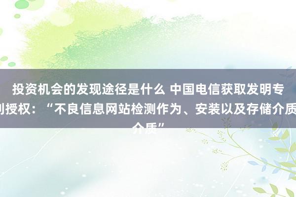 投资机会的发现途径是什么 中国电信获取发明专利授权：“不良信息网站检测作为、安装以及存储介质”