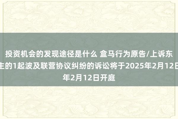 投资机会的发现途径是什么 盒马行为原告/上诉东说念主的1起波及联营协议纠纷的诉讼将于2025年2月12日开庭