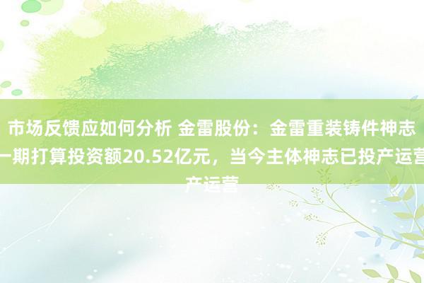 市场反馈应如何分析 金雷股份：金雷重装铸件神志一期打算投资额20.52亿元，当今主体神志已投产运营