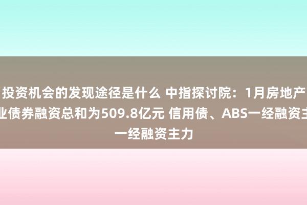 投资机会的发现途径是什么 中指探讨院：1月房地产企业债券融资总和为509.8亿元 信用债、ABS一经融资主力