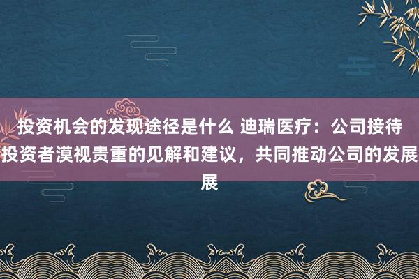 投资机会的发现途径是什么 迪瑞医疗：公司接待投资者漠视贵重的见解和建议，共同推动公司的发展