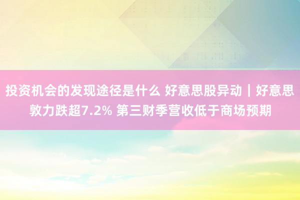 投资机会的发现途径是什么 好意思股异动｜好意思敦力跌超7.2% 第三财季营收低于商场预期