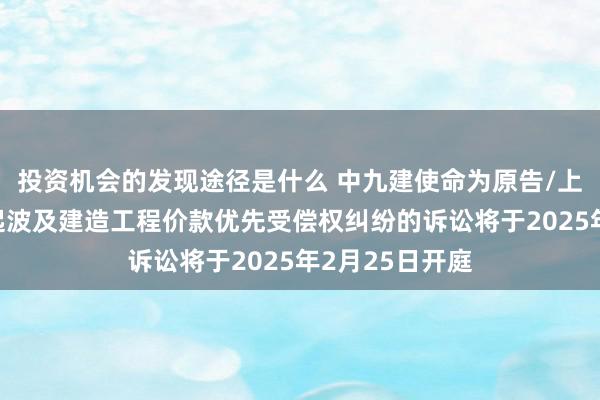 投资机会的发现途径是什么 中九建使命为原告/上诉东谈主的1起波及建造工程价款优先受偿权纠纷的诉讼将于2025年2月25日开庭