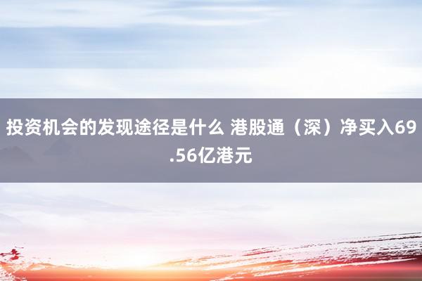 投资机会的发现途径是什么 港股通（深）净买入69.56亿港元