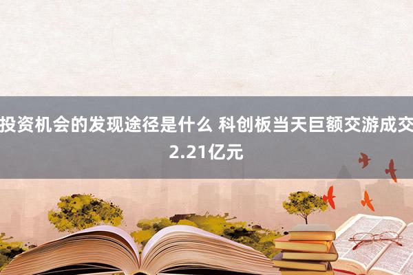 投资机会的发现途径是什么 科创板当天巨额交游成交2.21亿元