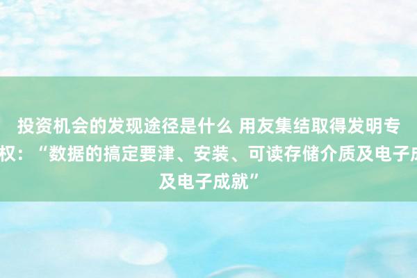 投资机会的发现途径是什么 用友集结取得发明专利授权：“数据的搞定要津、安装、可读存储介质及电子成就”