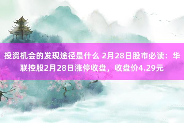 投资机会的发现途径是什么 2月28日股市必读：华联控股2月28日涨停收盘，收盘价4.29元