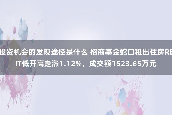 投资机会的发现途径是什么 招商基金蛇口租出住房REIT低开高走涨1.12%，成交额1523.65万元