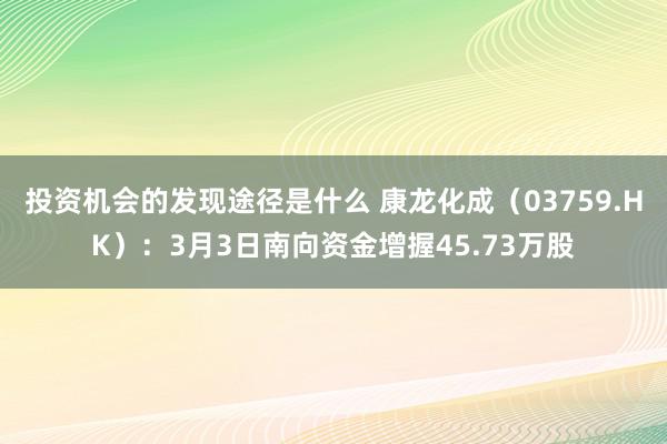 投资机会的发现途径是什么 康龙化成（03759.HK）：3月3日南向资金增握45.73万股