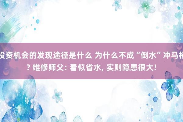 投资机会的发现途径是什么 为什么不成“倒水”冲马桶? 维修师父: 看似省水, 实则隐患很大!