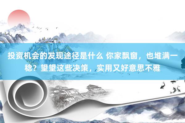 投资机会的发现途径是什么 你家飘窗，也堆满一稔？望望这些决策，实用又好意思不雅