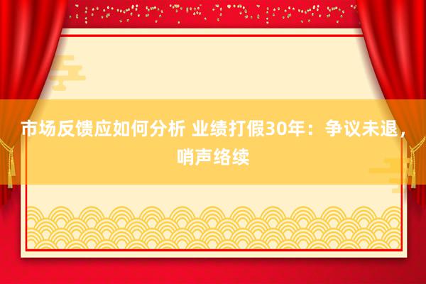 市场反馈应如何分析 业绩打假30年：争议未退，哨声络续