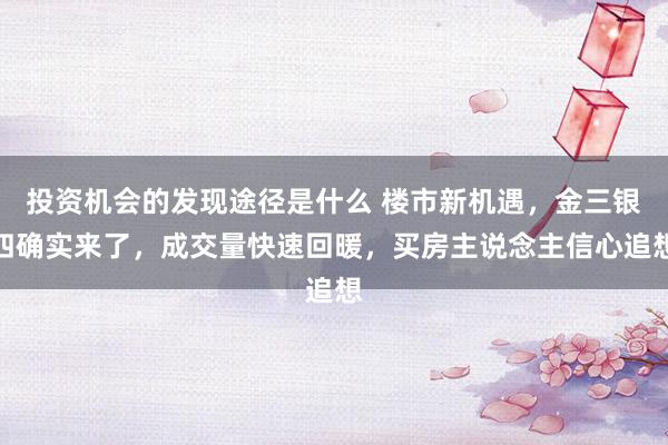 投资机会的发现途径是什么 楼市新机遇，金三银四确实来了，成交量快速回暖，买房主说念主信心追想