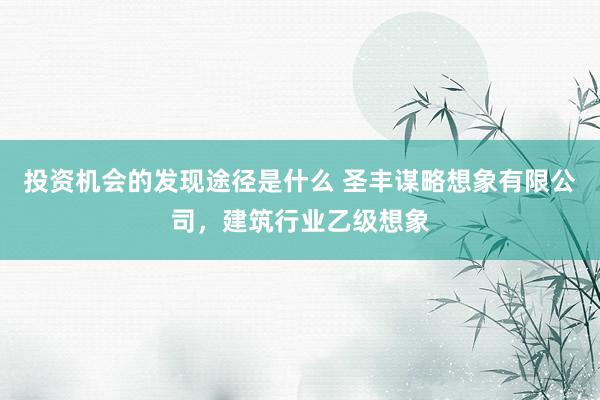 投资机会的发现途径是什么 圣丰谋略想象有限公司，建筑行业乙级想象