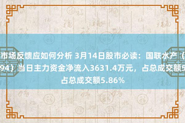 市场反馈应如何分析 3月14日股市必读：国联水产（300094）当日主力资金净流入3631.4万元，占总成交额5.86%