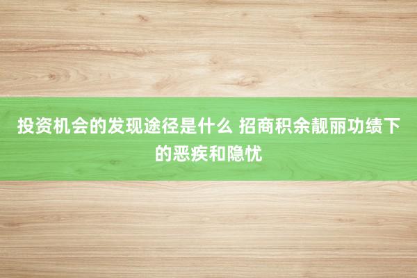 投资机会的发现途径是什么 招商积余靓丽功绩下的恶疾和隐忧