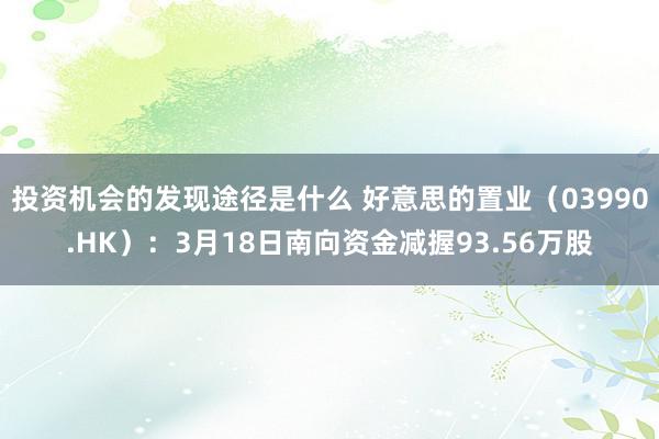 投资机会的发现途径是什么 好意思的置业（03990.HK）：3月18日南向资金减握93.56万股